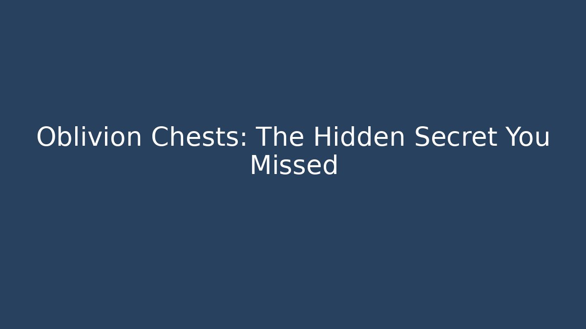 Oblivion Chests: The Hidden Secret You Missed - Create More Assets