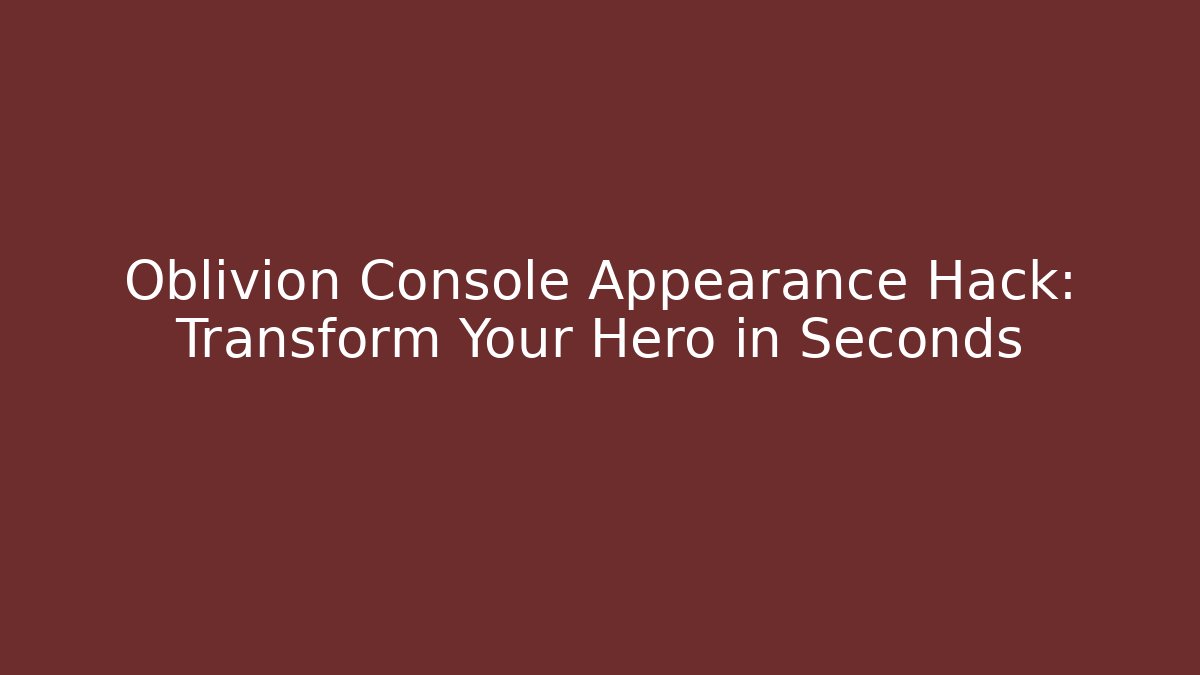Oblivion Console Appearance Hack: Transform Your Hero in Seconds - Create More Assets