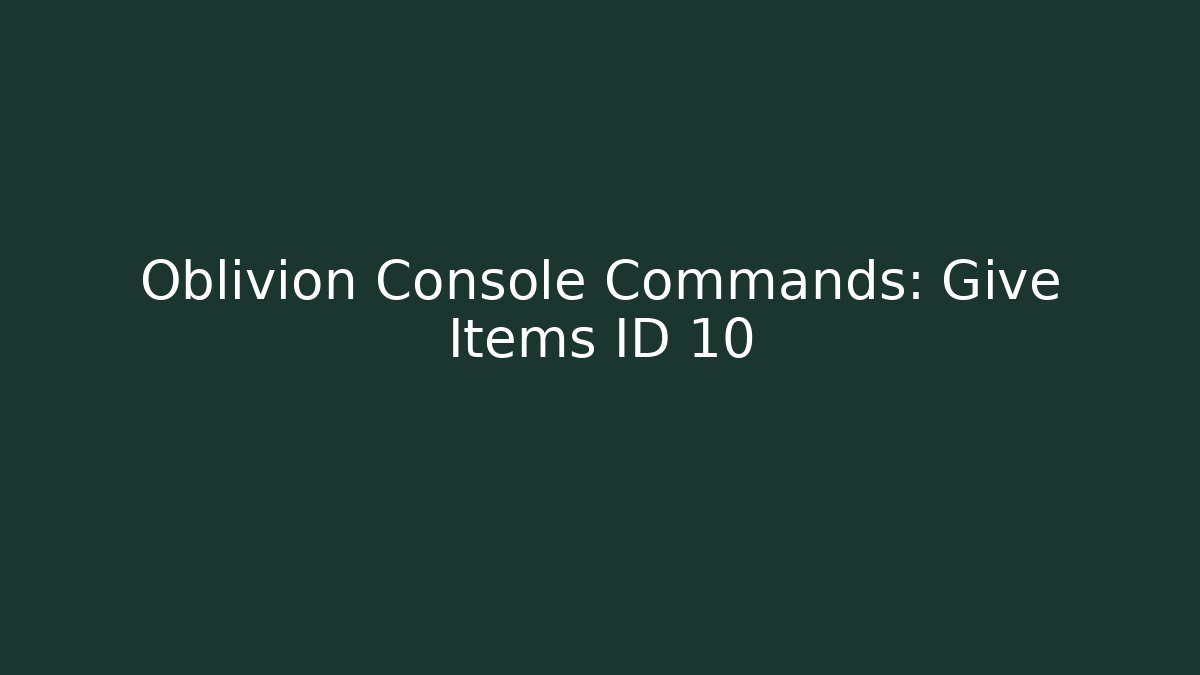 Oblivion Console Commands: Give Items ID 10