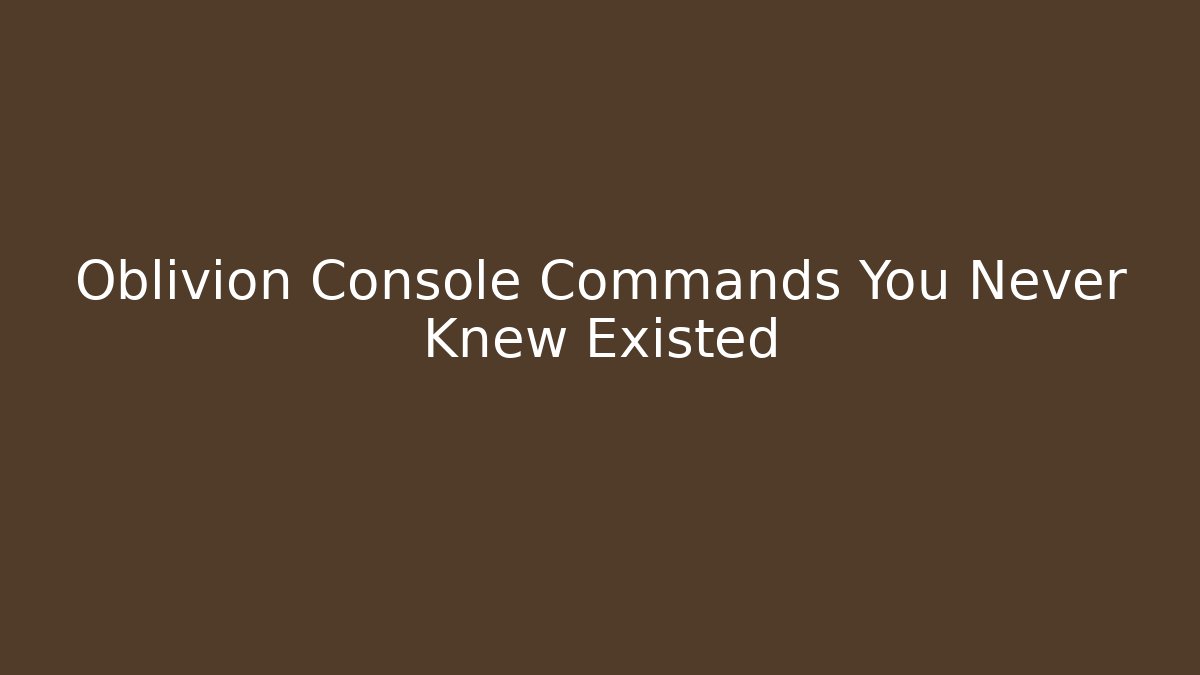 Oblivion Console Commands You Never Knew Existed - Create More Assets
