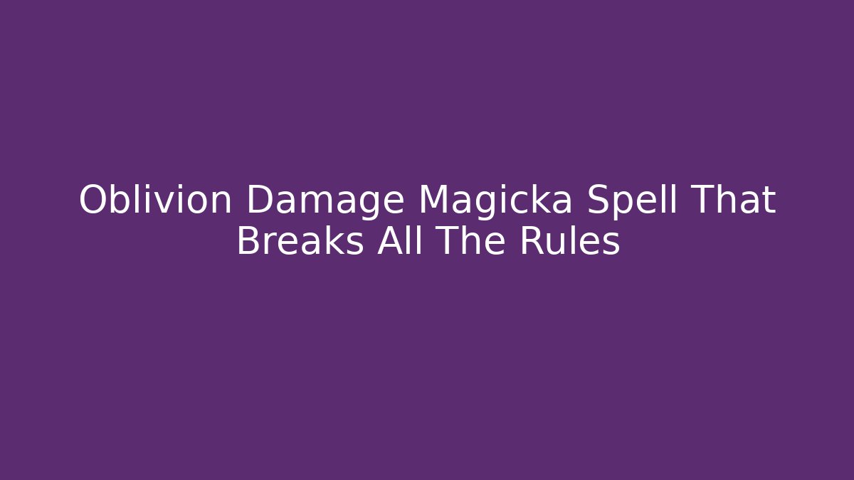 Oblivion Damage Magicka Spell That Breaks All The Rules
