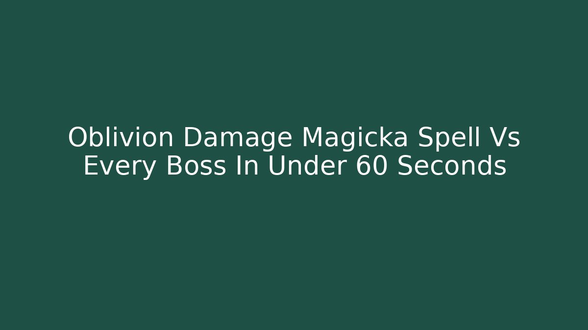 Oblivion Damage Magicka Spell Vs Every Boss In Under 60 Seconds