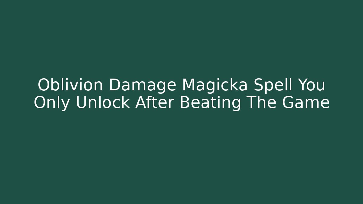 Oblivion Damage Magicka Spell You Only Unlock After Beating The Game