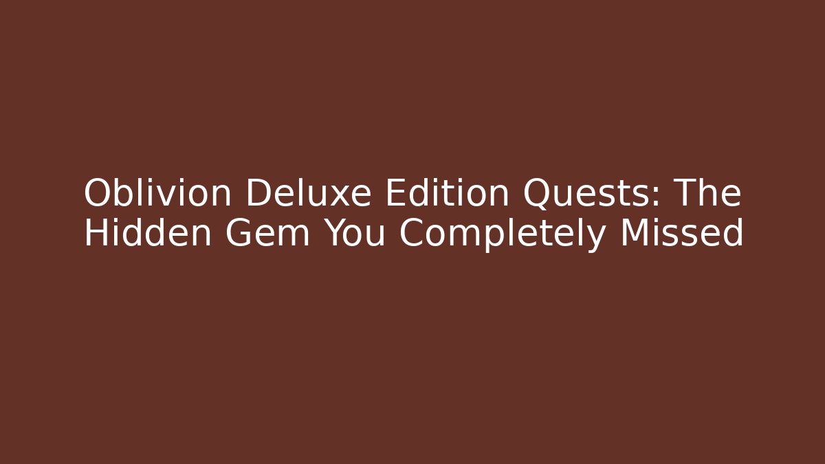 Oblivion Deluxe Edition Quests: The Hidden Gem You Completely Missed