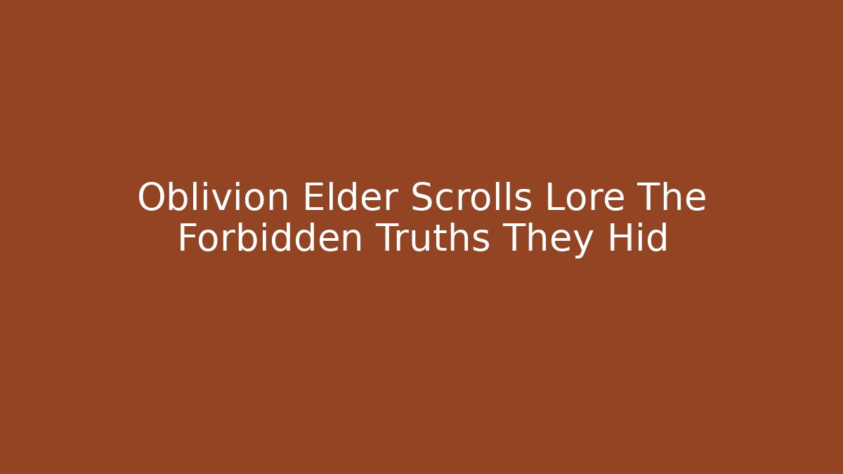 Oblivion Elder Scrolls Lore The Forbidden Truths They Hid - Create More Assets