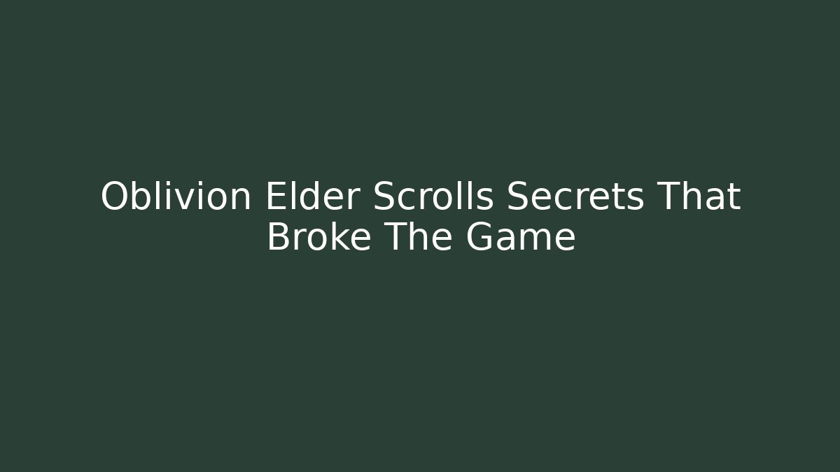 Oblivion Elder Scrolls Secrets That Broke The Game - Create More Assets