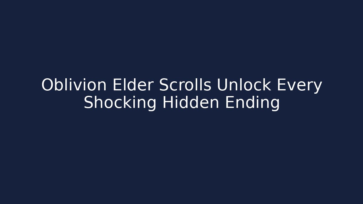 Oblivion Elder Scrolls Unlock Every Shocking Hidden Ending - Create More Assets