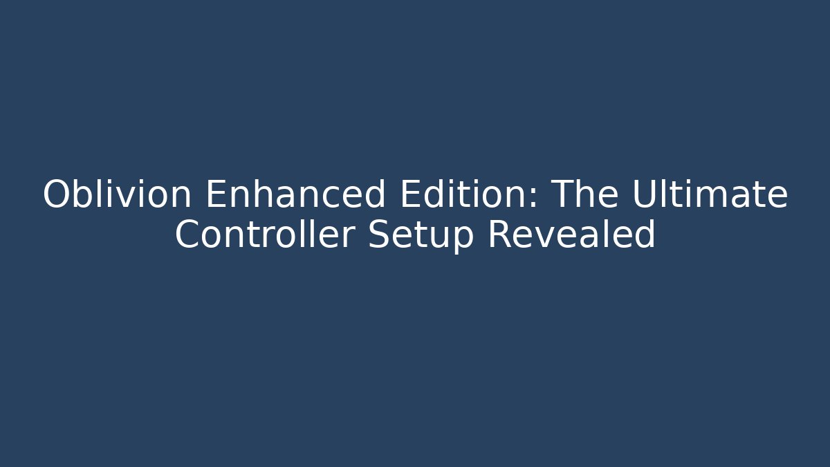 Oblivion Enhanced Edition: The Ultimate Controller Setup Revealed - Create More Assets