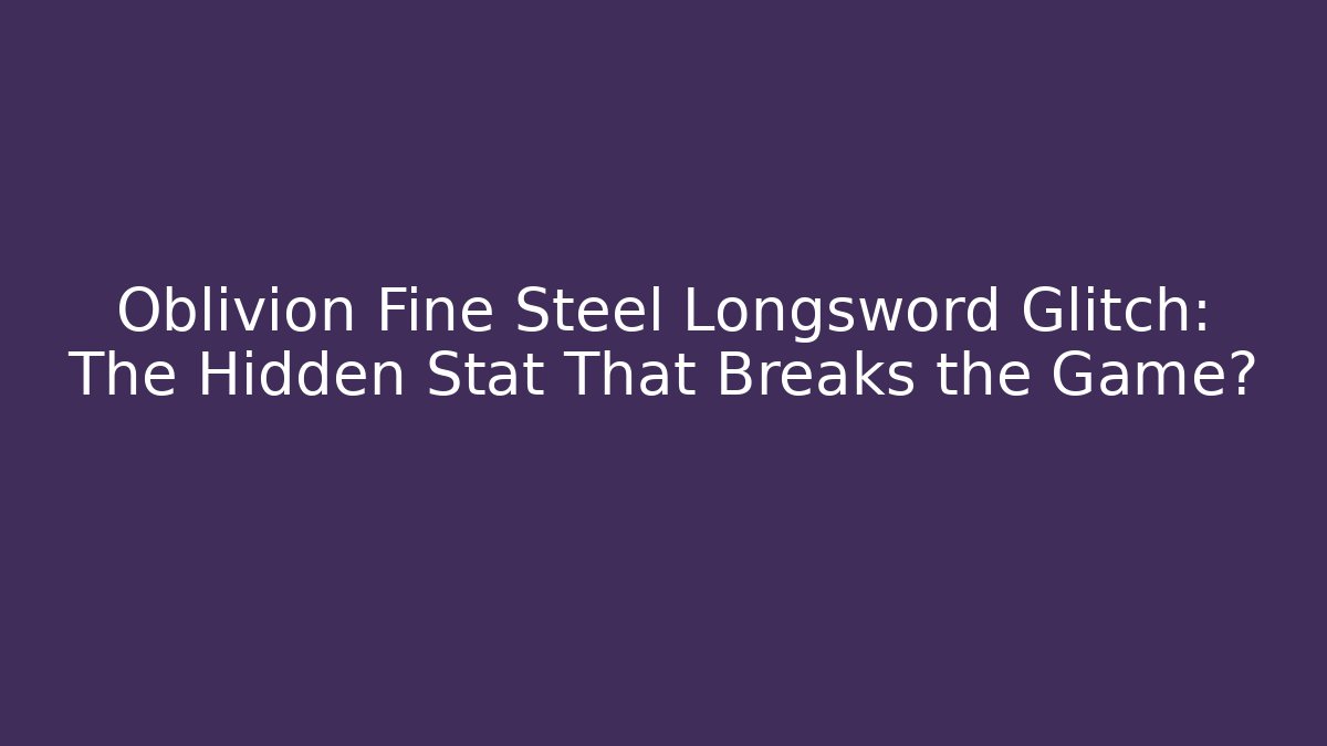 Oblivion Fine Steel Longsword Glitch: The Hidden Stat That Breaks the Game?