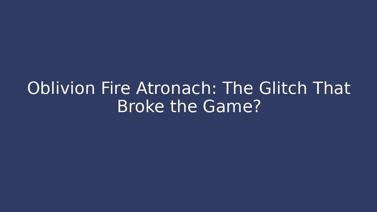 Oblivion Fire Atronach: The Glitch That Broke the Game? - Create More Assets