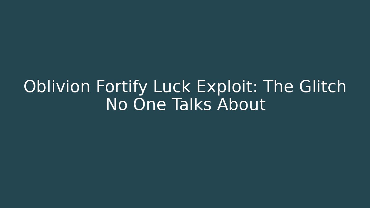 Oblivion Fortify Luck Exploit: The Glitch No One Talks About - Create More Assets