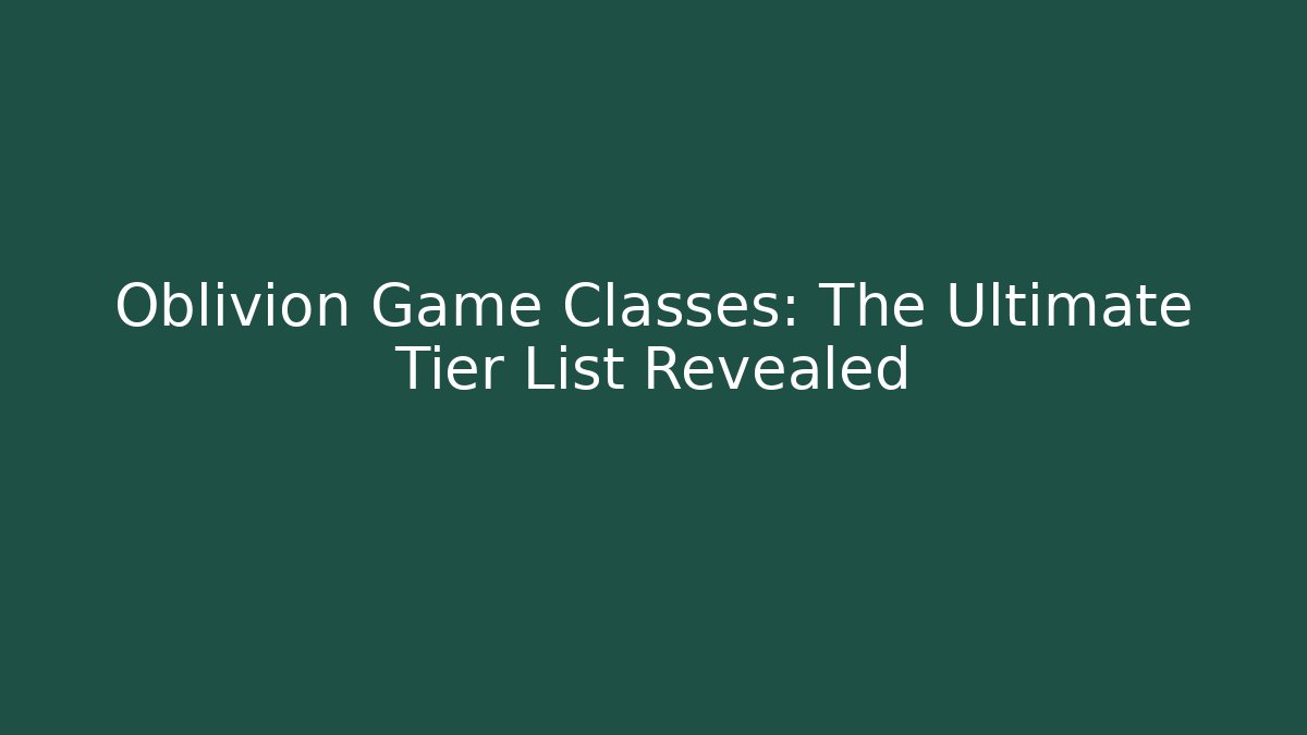 Oblivion Game Classes: The Ultimate Tier List Revealed