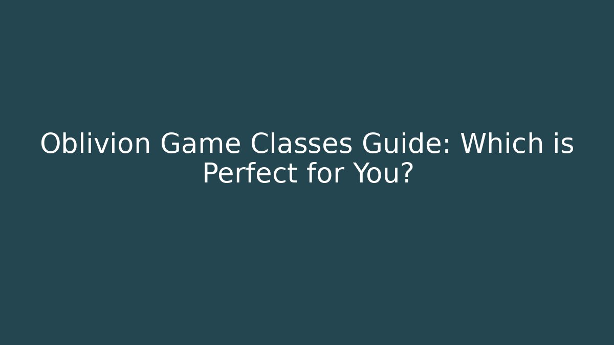 Oblivion Game Classes Guide: Which is Perfect for You?