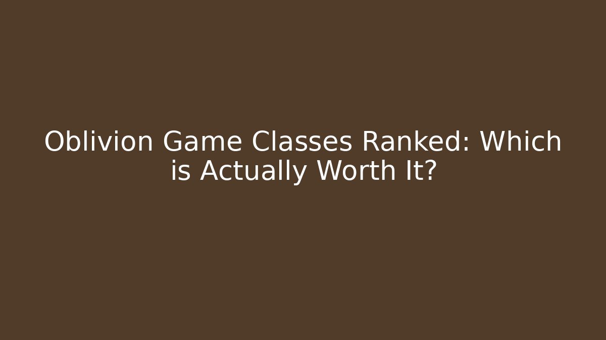 Oblivion Game Classes Ranked: Which is Actually Worth It? - Create More Assets