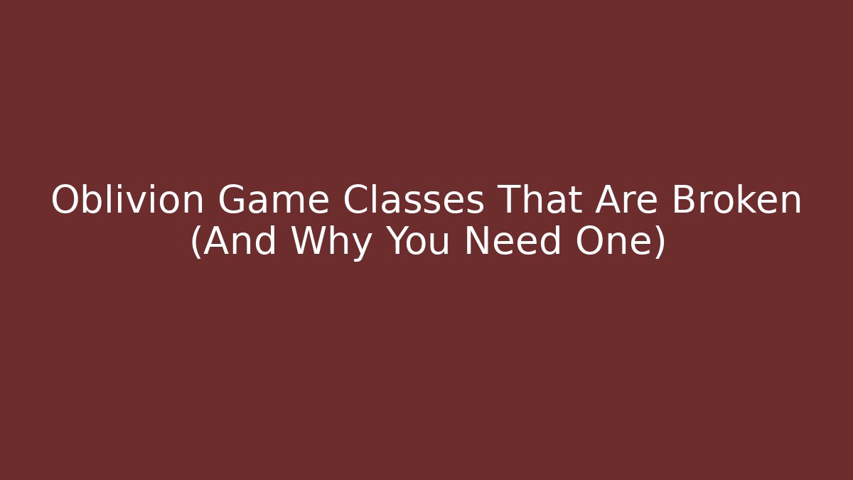 Oblivion Game Classes That Are Broken (And Why You Need One)