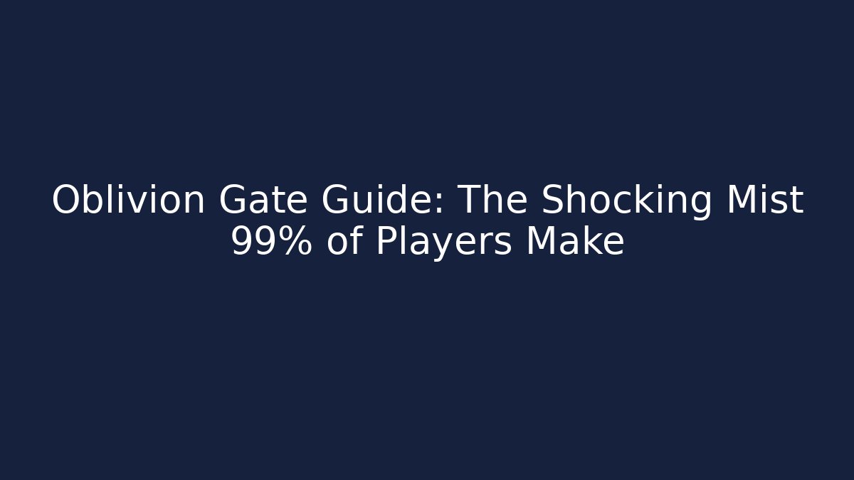 Oblivion Gate Guide: The Shocking Mist 99% of Players Make