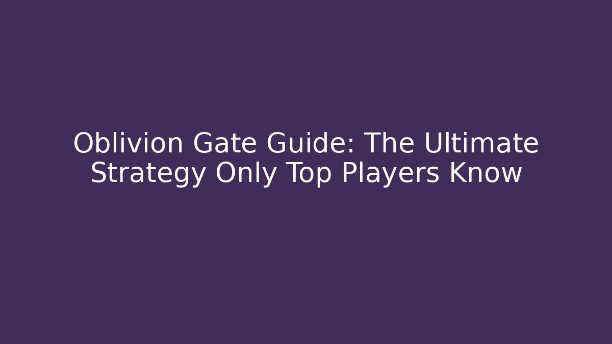 Oblivion Gate Guide: The Ultimate Strategy Only Top Players Know