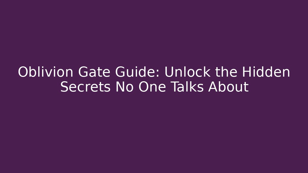 Oblivion Gate Guide: Unlock the Hidden Secrets No One Talks About - Create More Assets