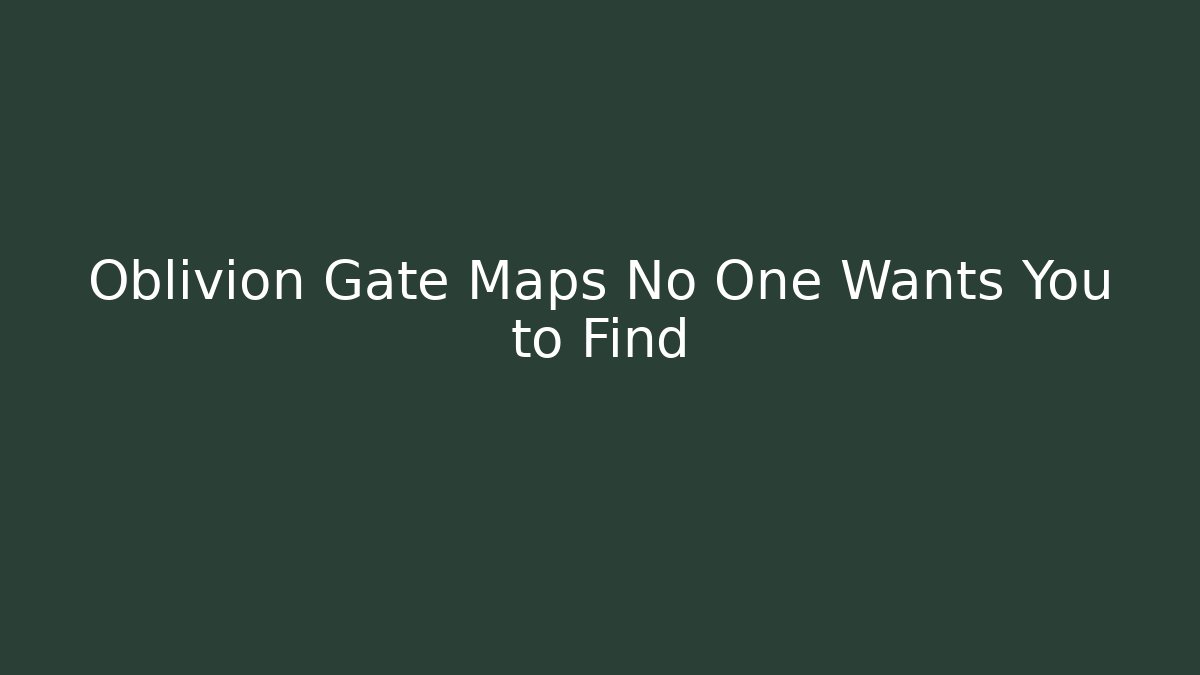Oblivion Gate Maps No One Wants You to Find