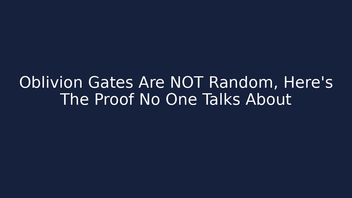 Oblivion Gates Are NOT Random, Here's The Proof No One Talks About
