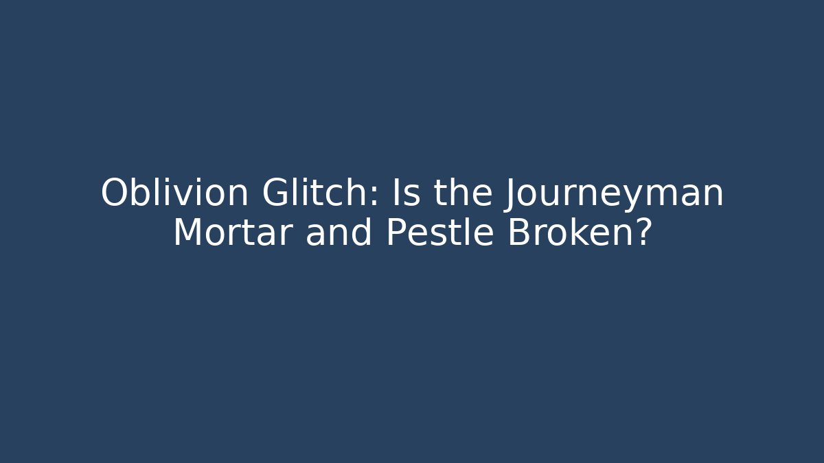 Oblivion Glitch: Is the Journeyman Mortar and Pestle Broken?