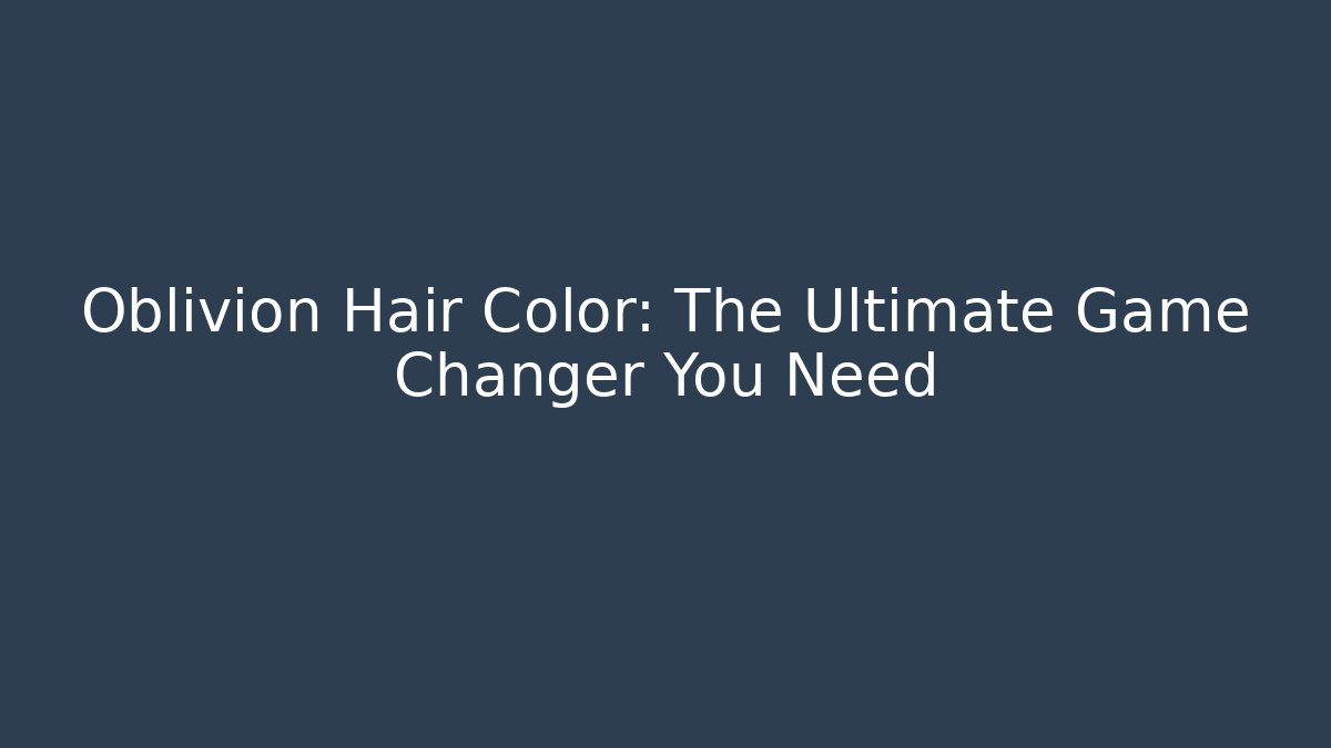 Oblivion Hair Color: The Ultimate Game Changer You Need