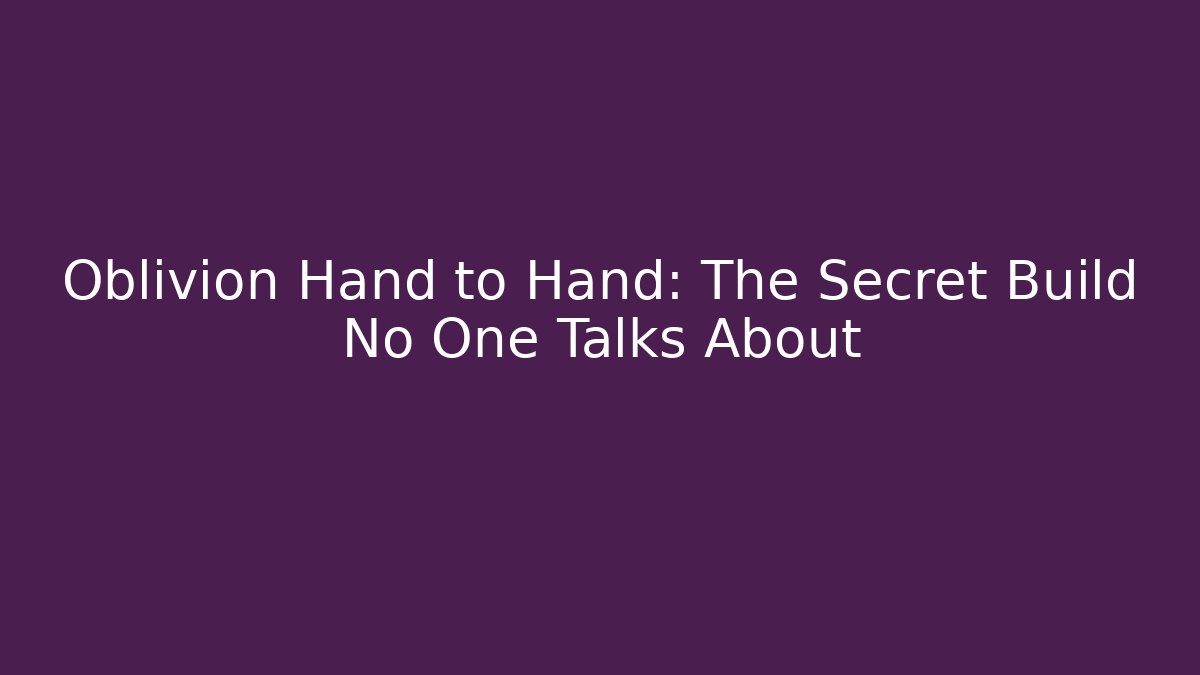 Oblivion Hand to Hand: The Secret Build No One Talks About