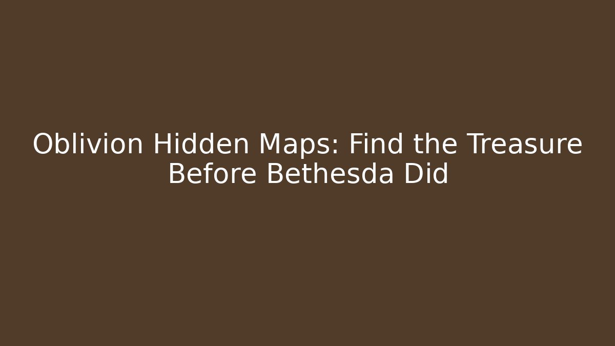 Oblivion Hidden Maps: Find the Treasure Before Bethesda Did