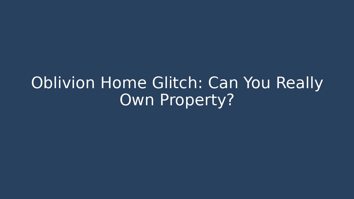 Oblivion Home Glitch: Can You Really Own Property?