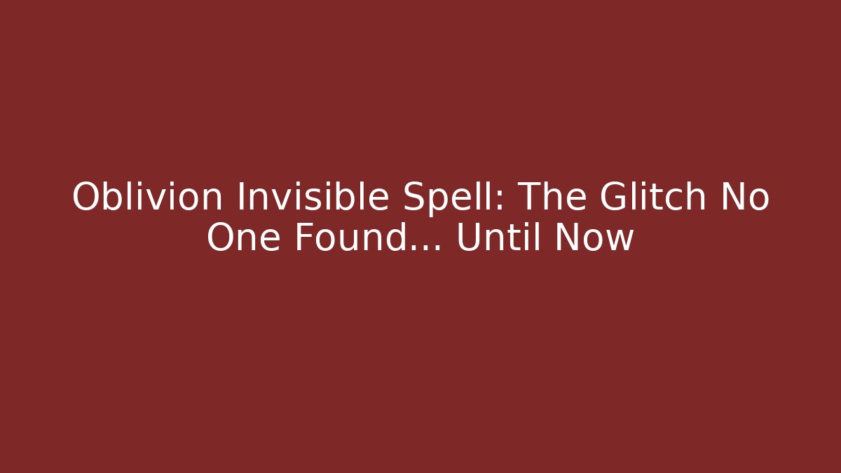 Oblivion Invisible Spell: The Glitch No One Found... Until Now