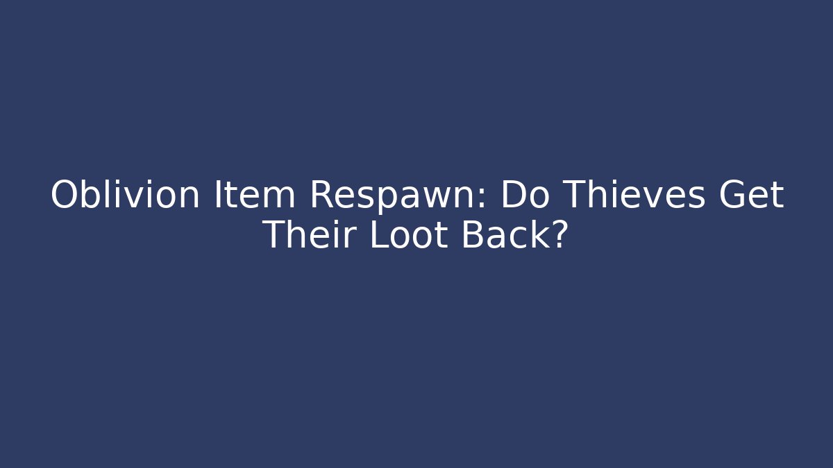 Oblivion Item Respawn: Do Thieves Get Their Loot Back?