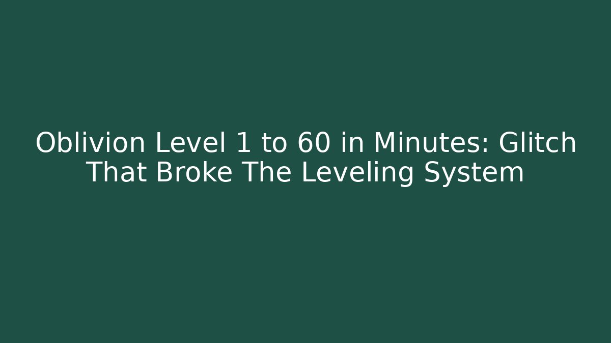 Oblivion Level 1 to 60 in Minutes: Glitch That Broke The Leveling System