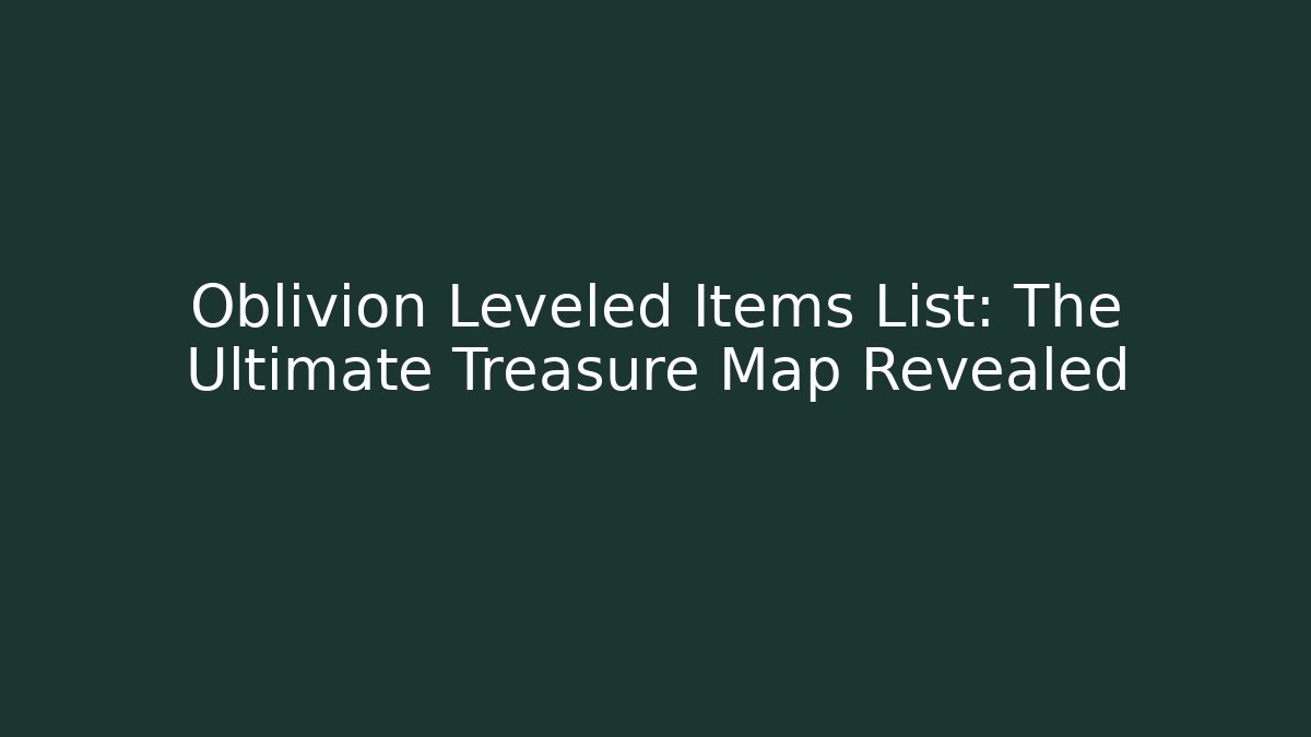 Oblivion Leveled Items List: The Ultimate Treasure Map Revealed