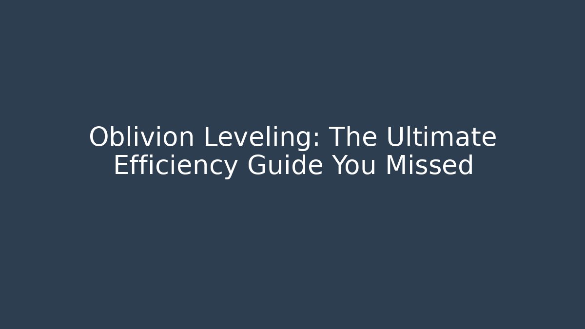 Oblivion Leveling: The Ultimate Efficiency Guide You Missed - Create More Assets
