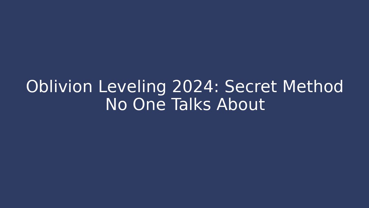 Oblivion Leveling 2024: Secret Method No One Talks About - Create More Assets