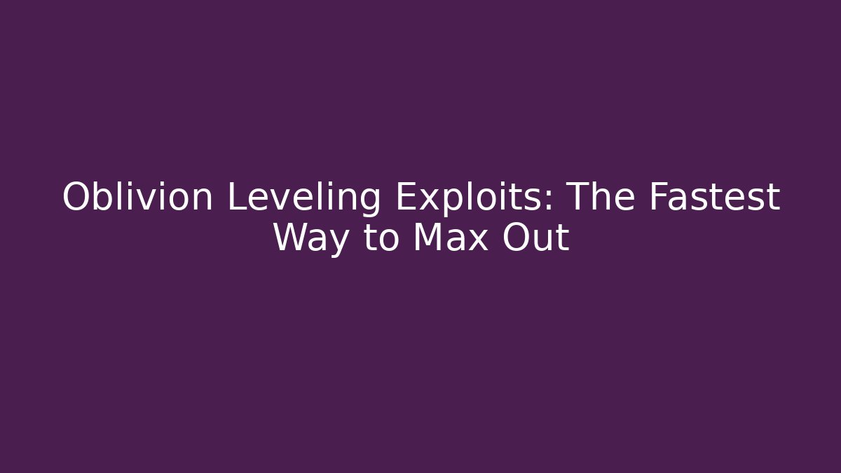 Oblivion Leveling Exploits: The Fastest Way to Max Out