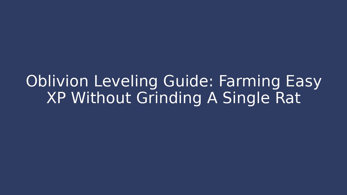 Oblivion Leveling Guide: Farming Easy XP Without Grinding A Single Rat - Create More Assets
