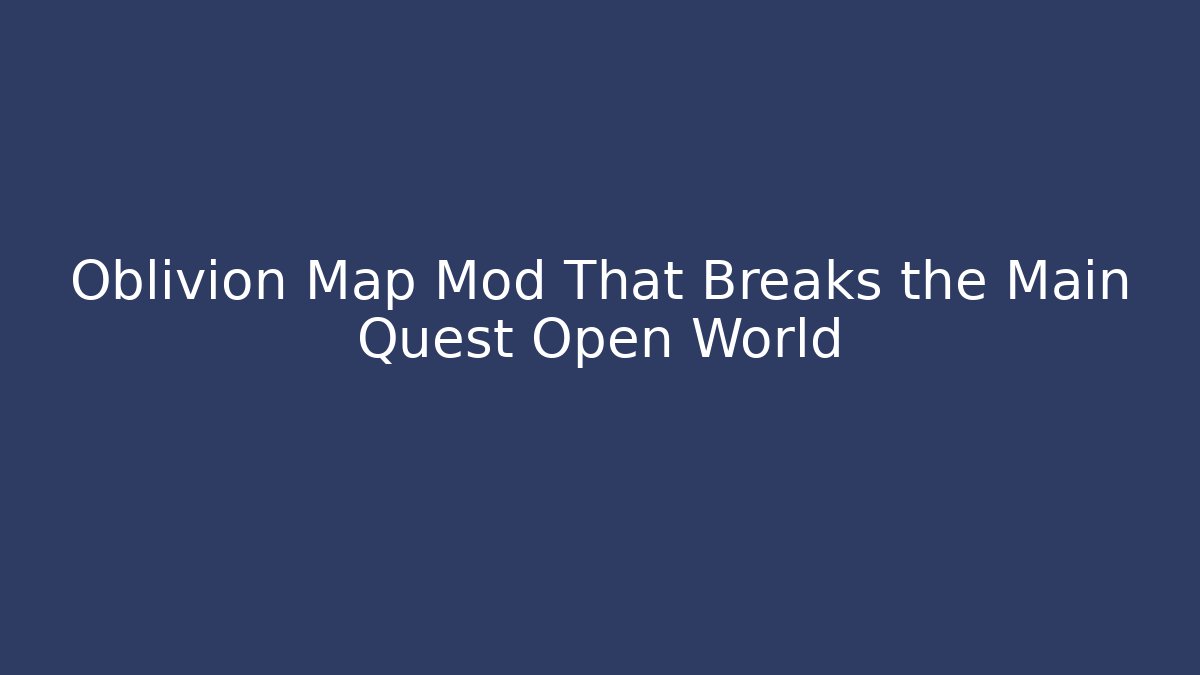 Oblivion Map Mod That Breaks the Main Quest Open World - Create More Assets