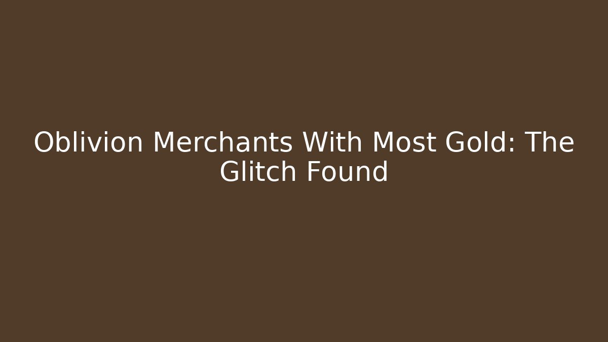 Oblivion Merchants With Most Gold: The Glitch Found
