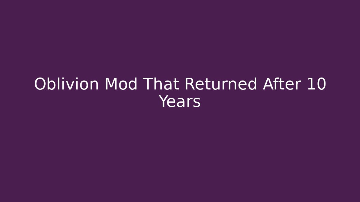 Oblivion Mod That Returned After 10 Years