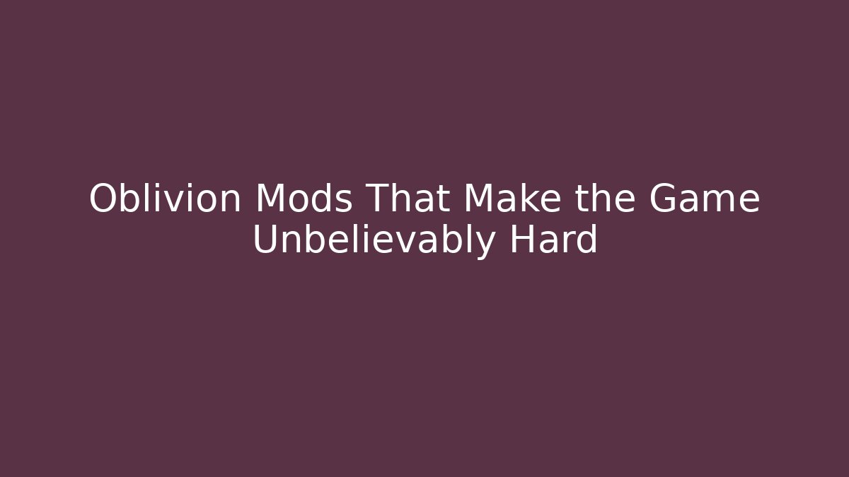 Oblivion Mods That Make the Game Unbelievably Hard