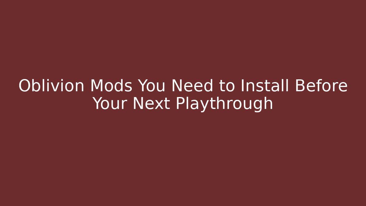 Oblivion Mods You Need to Install Before Your Next Playthrough