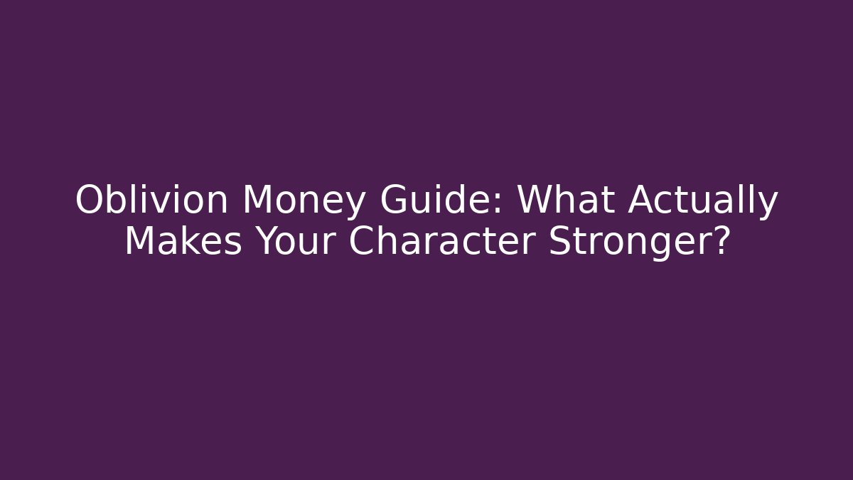 Oblivion Money Guide: What Actually Makes Your Character Stronger? - Create More Assets