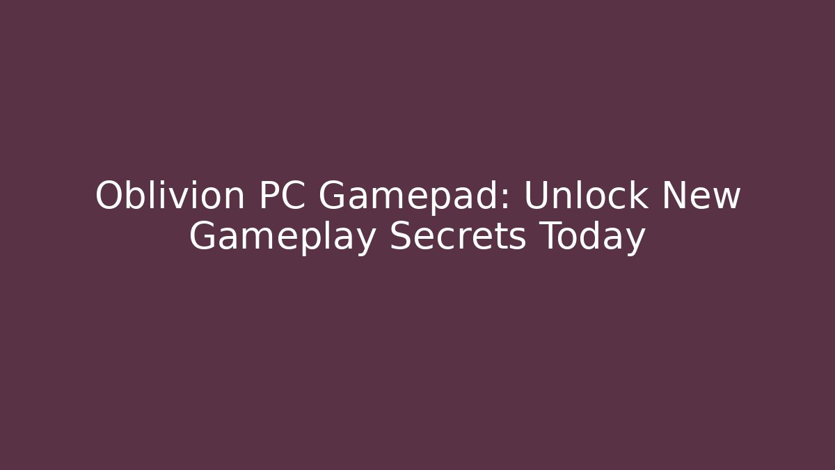 Oblivion PC Gamepad: Unlock New Gameplay Secrets Today
