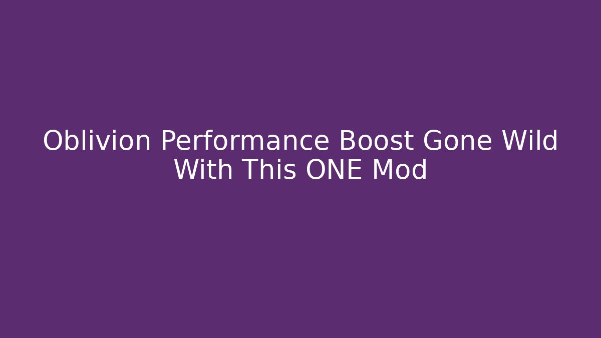 Oblivion Performance Boost Gone Wild With This ONE Mod