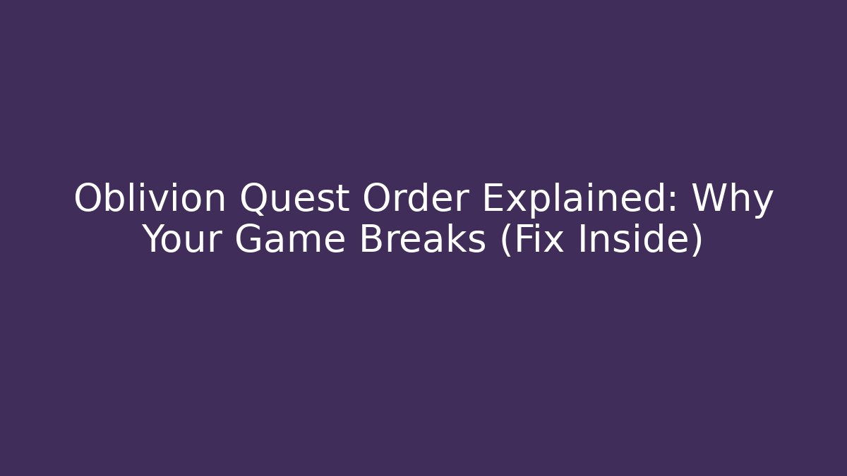 Oblivion Quest Order Explained: Why Your Game Breaks (Fix Inside)