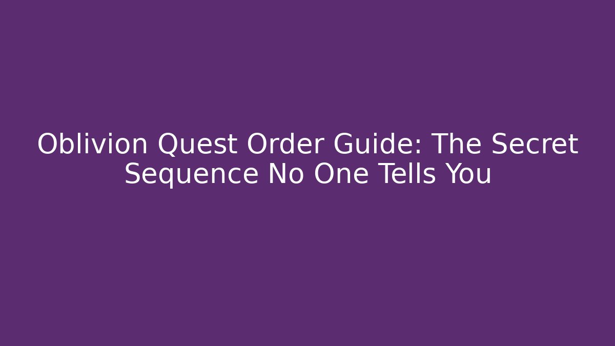 Oblivion Quest Order Guide: The Secret Sequence No One Tells You