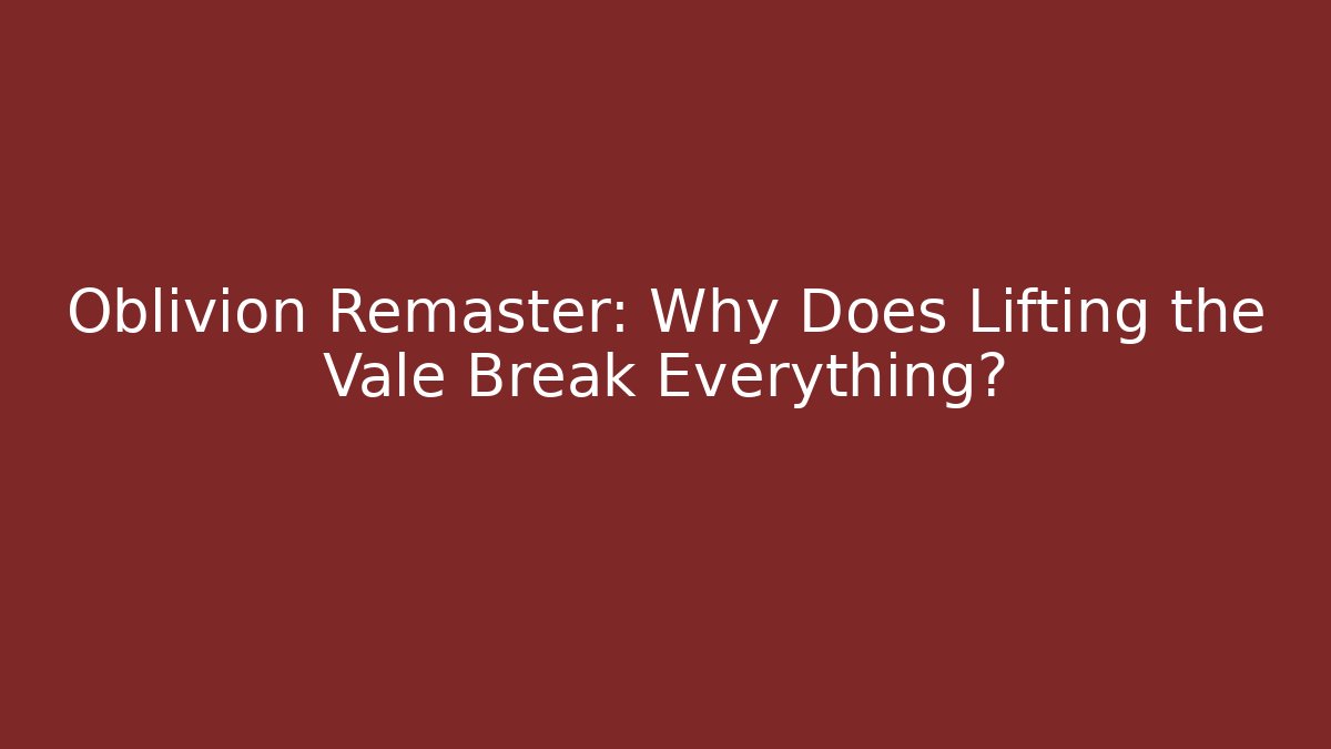 Oblivion Remaster: Why Does Lifting the Vale Break Everything? - Create More Assets