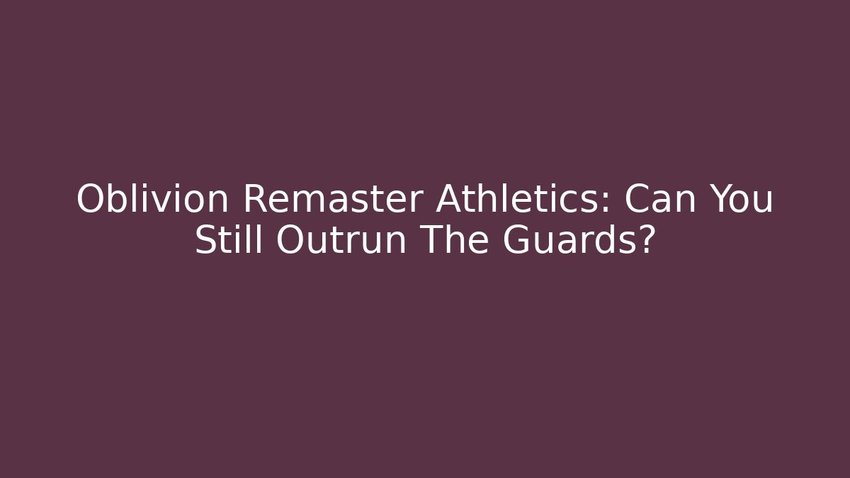Oblivion Remaster Athletics: Can You Still Outrun The Guards?