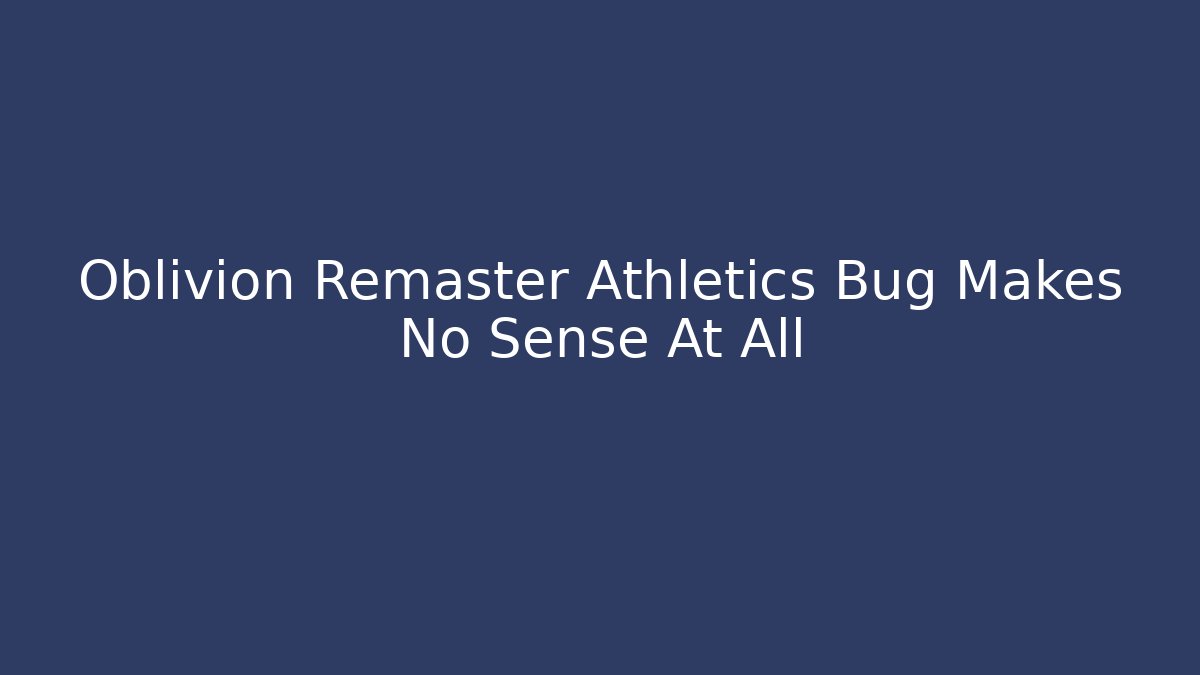 Oblivion Remaster Athletics Bug Makes No Sense At All